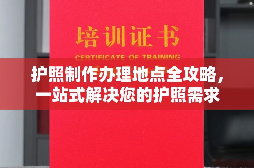 三门峡护照制作办理地点全攻略，一站式解决您的护照需求