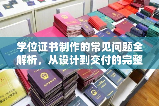 三门峡学位证书制作的常见问题全解析，从设计到交付的完整指南