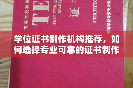 三门峡学位证书制作机构推荐，如何选择专业可靠的证书制作服务