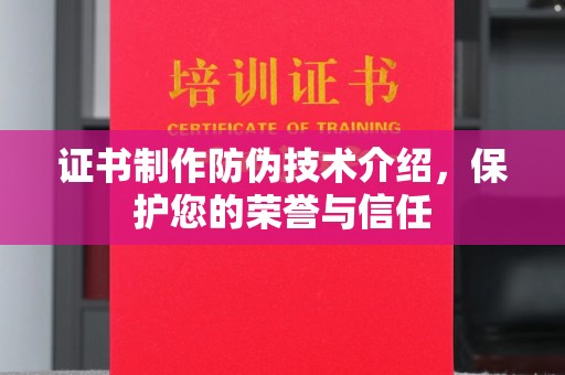 三门峡证书制作防伪技术介绍，保护您的荣誉与信任